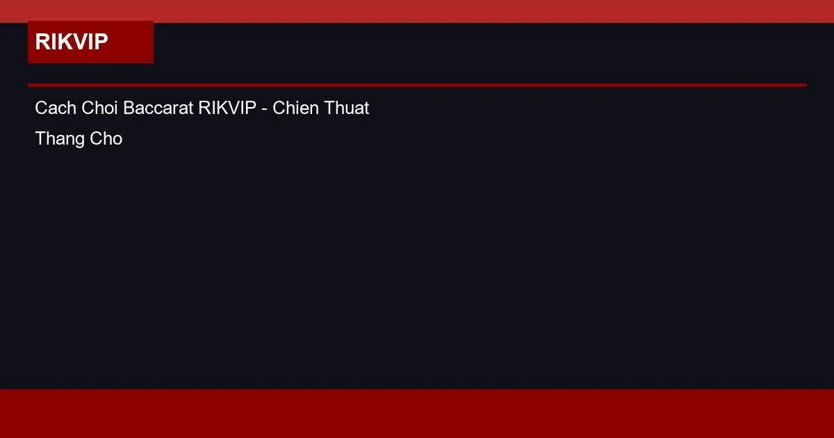 Cach Choi Baccarat RIKVIP - Chien Thuat Thang Cho Nguoi Moi
