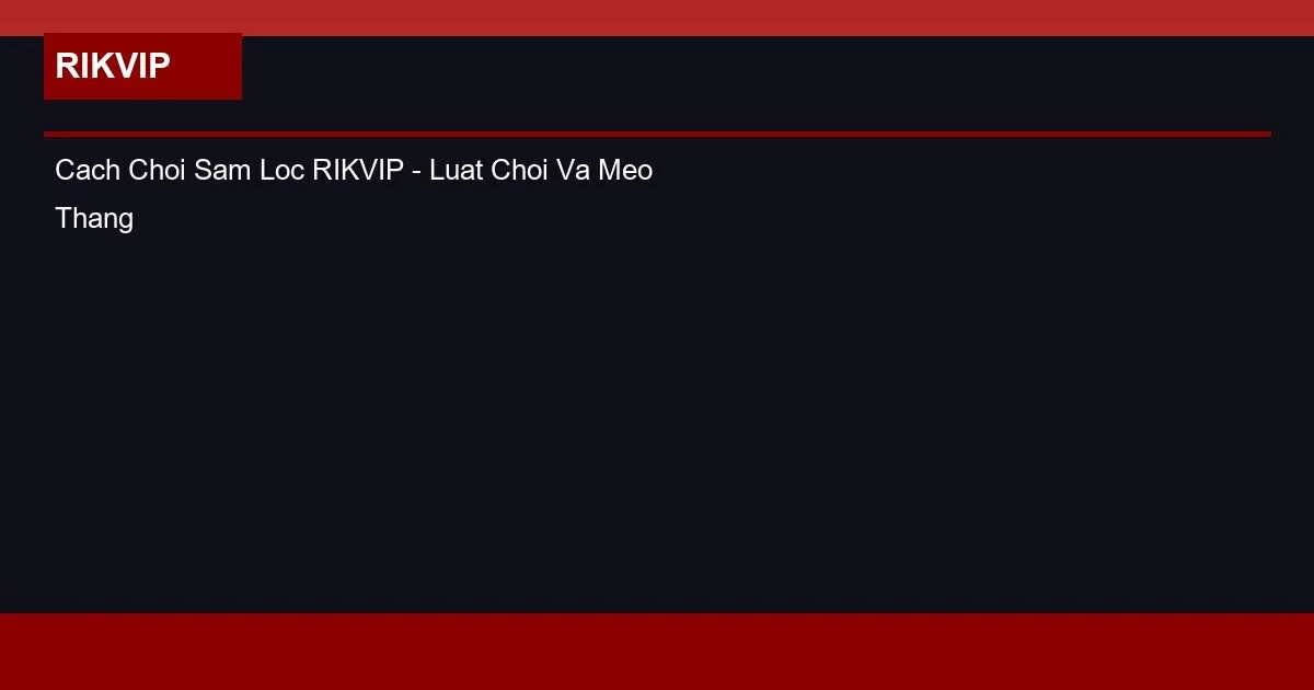 Cach Choi Sam Loc RIKVIP - Luat Choi Va Meo Thang Lien Tuc