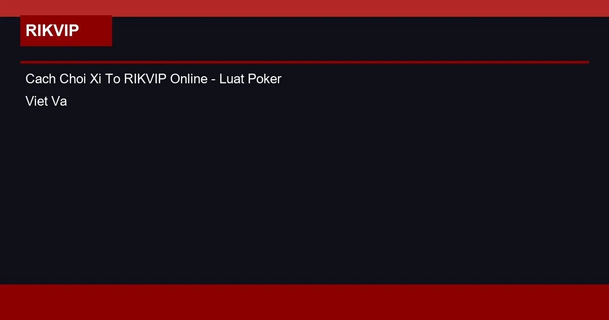 Cach Choi Xi To RIKVIP Online - Luat Poker Viet Va Chien Luoc