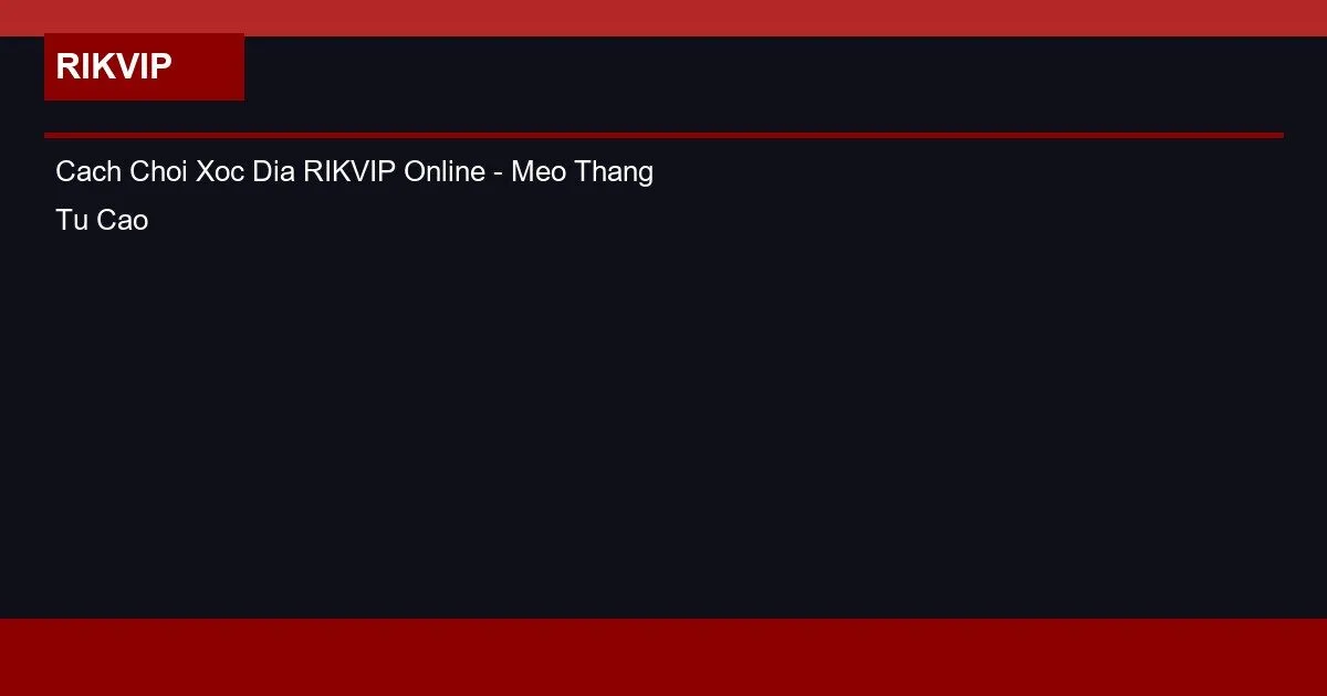 Cach Choi Xoc Dia RIKVIP Online - Meo Thang Tu Cao Thu