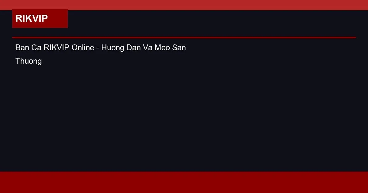 Ban Ca RIKVIP Online - Huong Dan Va Meo San Thuong Lon