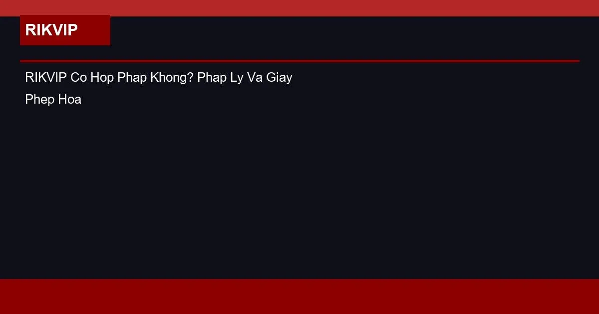 RIKVIP Co Hop Phap Khong? Phap Ly Va Giay Phep Hoat Dong