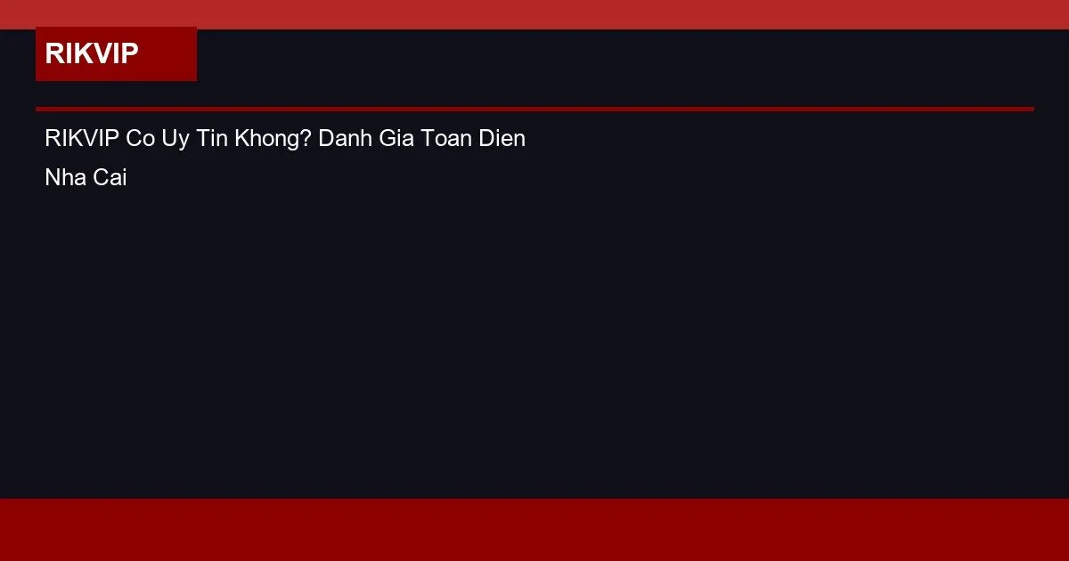 RIKVIP Co Uy Tin Khong? Danh Gia Toan Dien Nha Cai 2026