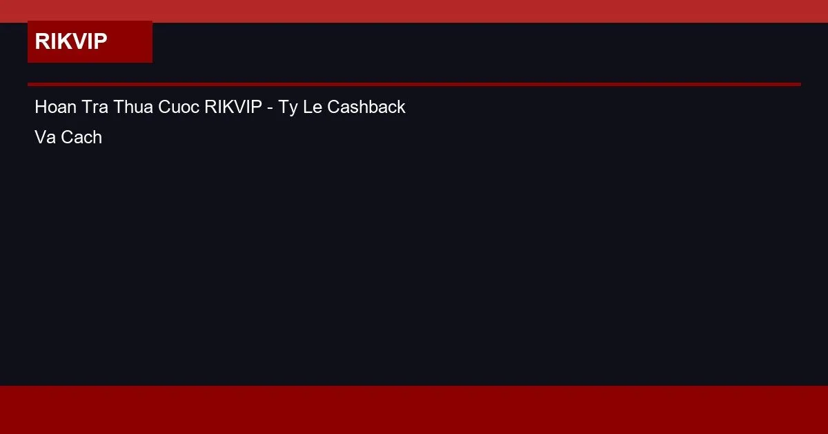 Hoan Tra Thua Cuoc RIKVIP - Ty Le Cashback Va Cach Nhan