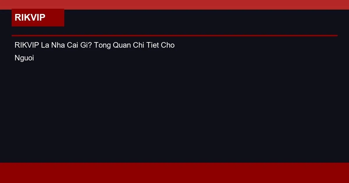 RIKVIP La Nha Cai Gi? Tong Quan Chi Tiet Cho Nguoi Moi 2026
