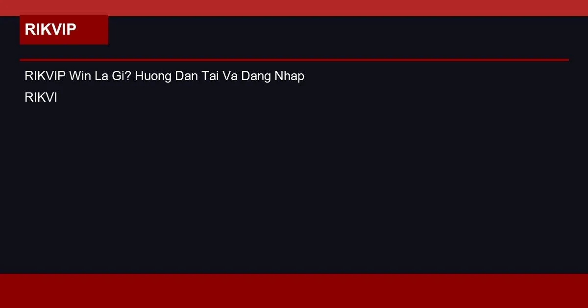 RIKVIP Win La Gi? Huong Dan Tai Va Dang Nhap RIKVIP Win